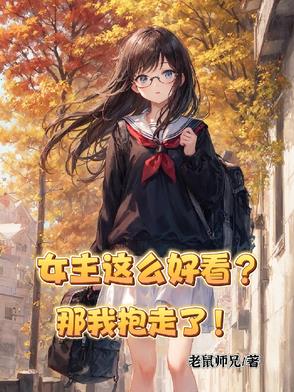 女主这么好看？那我抱走了！女主这么好看？那我抱走了！