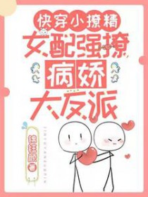 快穿小撩精：女配强撩病娇大反派快穿小撩精：女配强撩病娇大反派